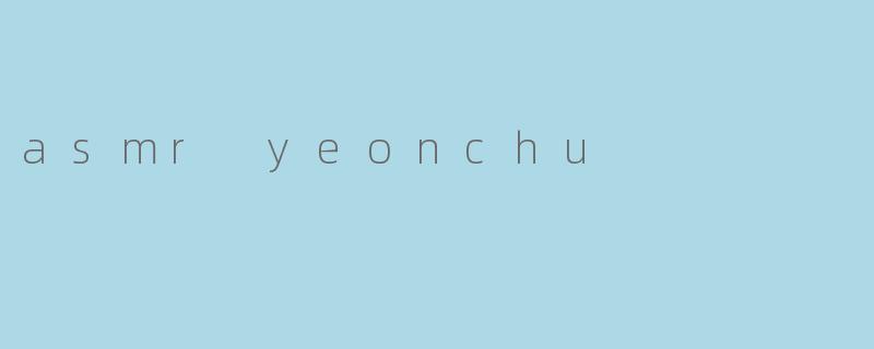 深入探索ASMR Yeonchu的魅力